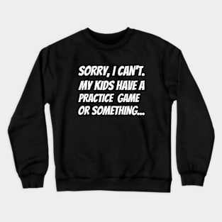 Sorry I Can't. My Kids Have A Practice  Game Or Something... Crewneck Sweatshirt